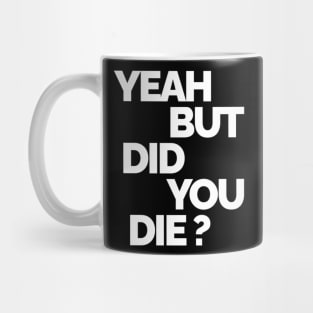 Yeah But Did You Die Mug